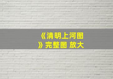 《清明上河图》完整图 放大